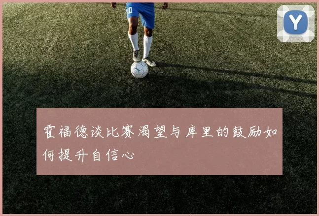 霍福德谈比赛渴望与库里的鼓励如何提升自信心