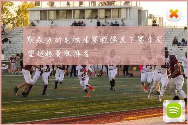 默森分析利物浦赛程强度下赛季有望超越曼联排名