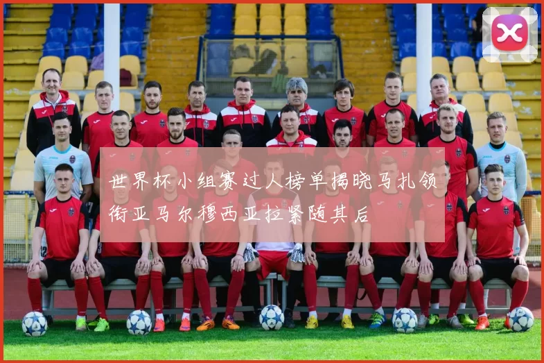 世界杯小组赛过人榜单揭晓马扎领衔亚马尔穆西亚拉紧随其后