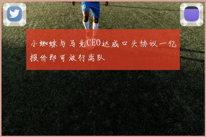 小蜘蛛与马竞CEO达成口头协议一亿报价即可放行离队
