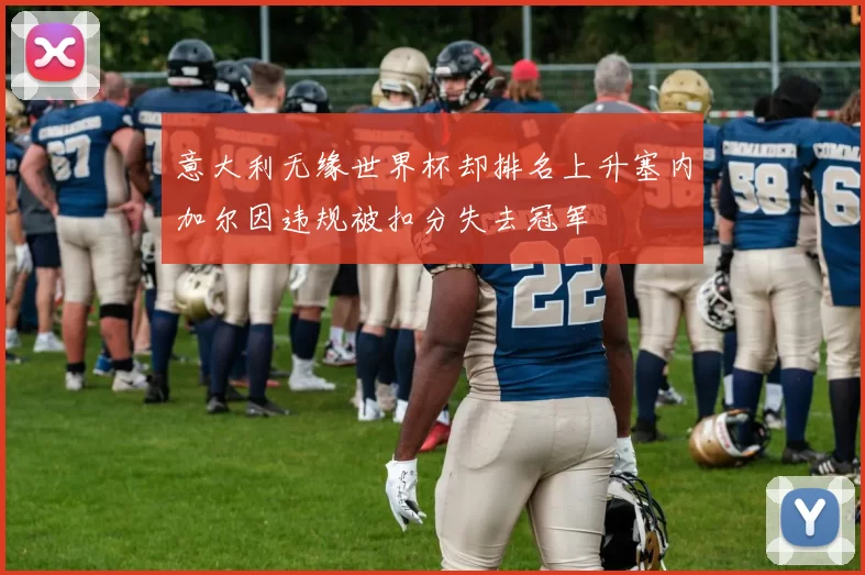 意大利无缘世界杯却排名上升塞内加尔因违规被扣分失去冠军