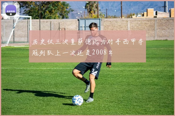 历史仅三次皇萨德比为对手西甲夺冠列队上一次还是2008年