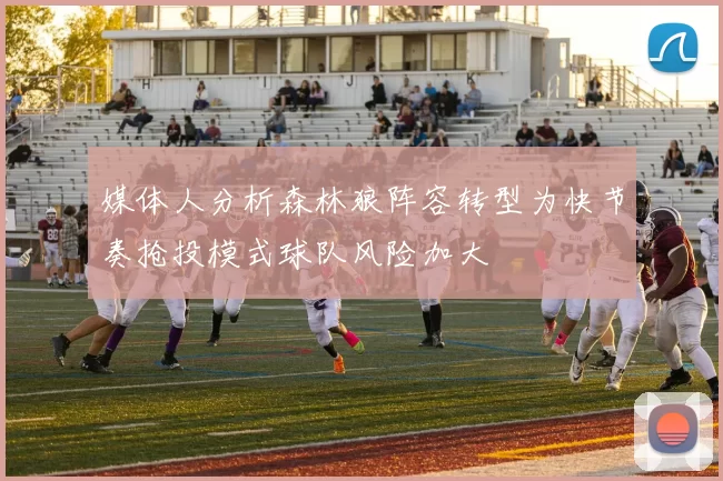 媒体人分析森林狼阵容转型为快节奏抢投模式球队风险加大