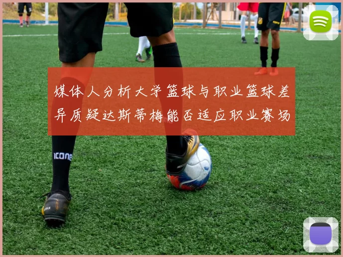 媒体人分析大学篮球与职业篮球差异质疑达斯蒂梅能否适应职业赛场