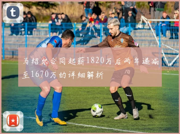马绍尔合同起薪1820万后两年递减至1670万的详细解析